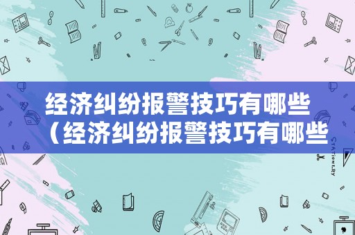 經(jīng)濟糾紛報警技巧有哪些（經(jīng)濟糾紛報警技巧有哪些呢）