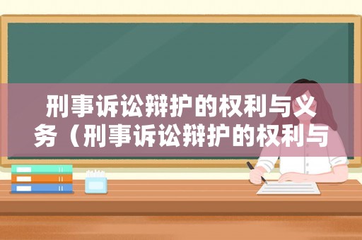 刑事訴訟辯護的權利與義務（刑事訴訟辯護的權利與義務是什么）