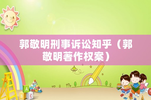 郭敬明刑事訴訟知乎（郭敬明著作權(quán)案）