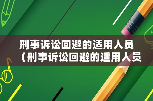 刑事訴訟回避的適用人員（刑事訴訟回避的適用人員是）