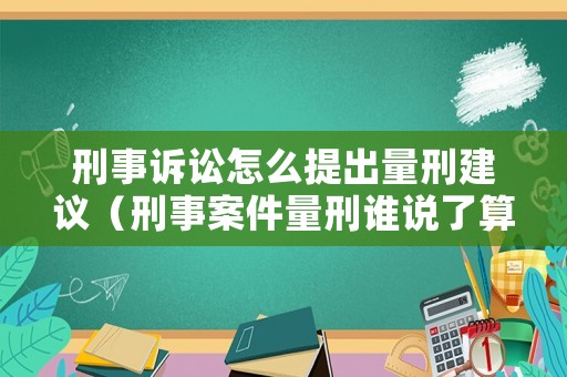 刑事訴訟怎么提出量刑建議（刑事案件量刑誰說了算）