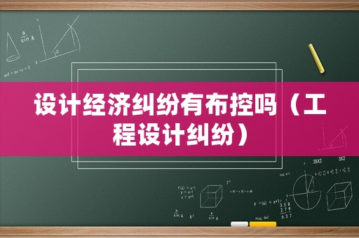 設計經濟糾紛有布控嗎（工程設計糾紛）
