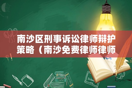 南沙區刑事訴訟律師辯護策略（南沙免費律師律師咨詢電話）