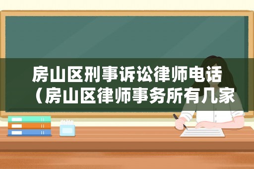 房山區刑事訴訟律師電話（房山區律師事務所有幾家,地址在哪）