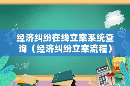 經濟糾紛在線立案系統查詢（經濟糾紛立案流程）