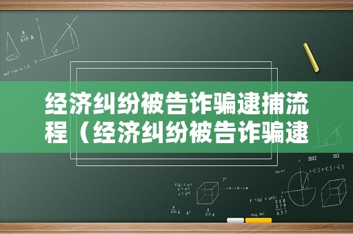 經濟糾紛被告詐騙逮捕流程（經濟糾紛被告詐騙逮捕流程是什么）