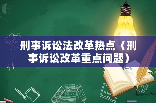 刑事訴訟法改革熱點（刑事訴訟改革重點問題）