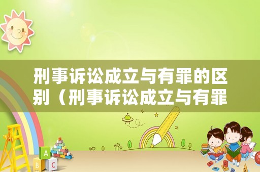 刑事訴訟成立與有罪的區別（刑事訴訟成立與有罪的區別在哪）
