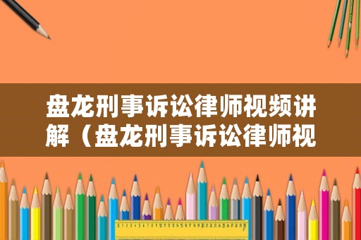 盤龍刑事訴訟律師視頻講解（盤龍刑事訴訟律師視頻講解全集）