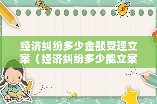經(jīng)濟糾紛多少金額受理立案（經(jīng)濟糾紛多少能立案）