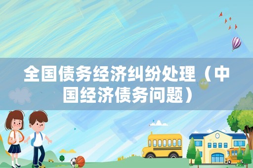 全國債務經濟糾紛處理（中國經濟債務問題）