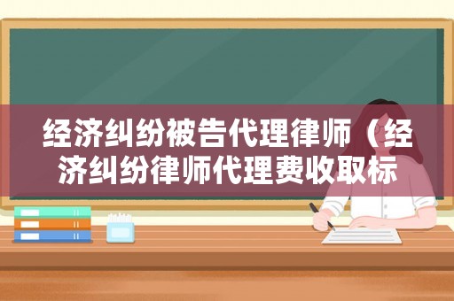 經濟糾紛被告代理律師（經濟糾紛律師代理費收取標準2020年）