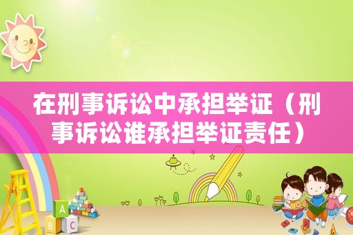 在刑事訴訟中承擔(dān)舉證（刑事訴訟誰承擔(dān)舉證責(zé)任）