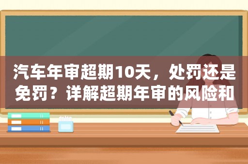 汽車年審超期10天，處罰還是免罰？詳解超期年審的風險和應對步驟