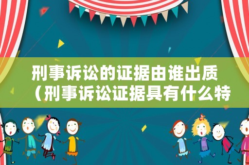 刑事訴訟的證據(jù)由誰(shuí)出質(zhì)（刑事訴訟證據(jù)具有什么特征）