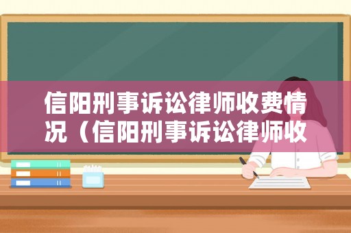 信陽刑事訴訟律師收費(fèi)情況（信陽刑事訴訟律師收費(fèi)情況表）