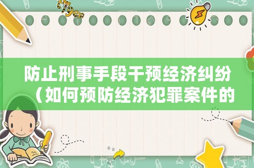 防止刑事手段干預(yù)經(jīng)濟(jì)糾紛（如何預(yù)防經(jīng)濟(jì)犯罪案件的發(fā)生與發(fā)展?）