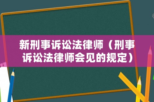 新刑事訴訟法律師（刑事訴訟法律師會見的規(guī)定）