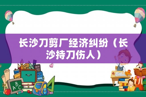 長沙刀剪廠經濟糾紛（長沙持刀傷人）
