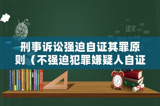 刑事訴訟強迫自證其罪原則（不強迫犯罪嫌疑人自證其罪）