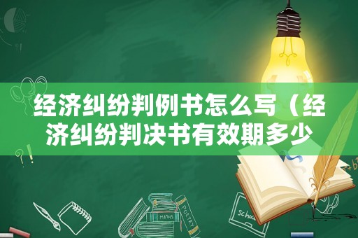 經濟糾紛判例書怎么寫（經濟糾紛判決書有效期多少年）