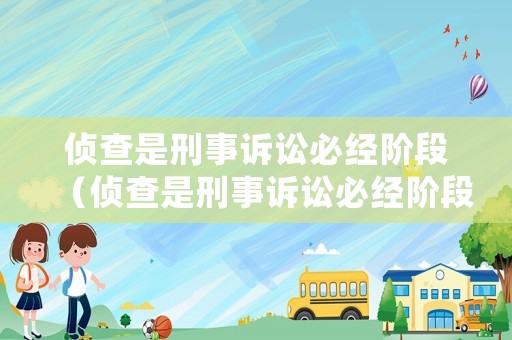 偵查是刑事訴訟必經(jīng)階段（偵查是刑事訴訟必經(jīng)階段嗎）