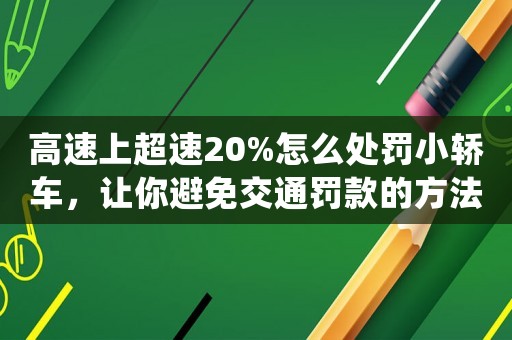 高速上超速20%怎么處罰小轎車，讓你避免交通罰款的方法