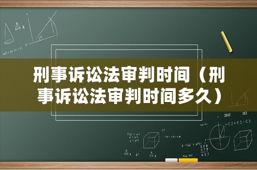 刑事訴訟法審判時(shí)間（刑事訴訟法審判時(shí)間多久）