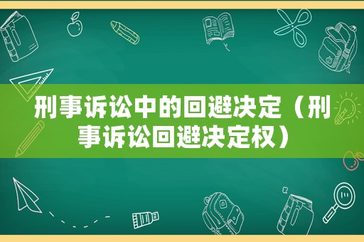 刑事訴訟中的回避決定（刑事訴訟回避決定權）