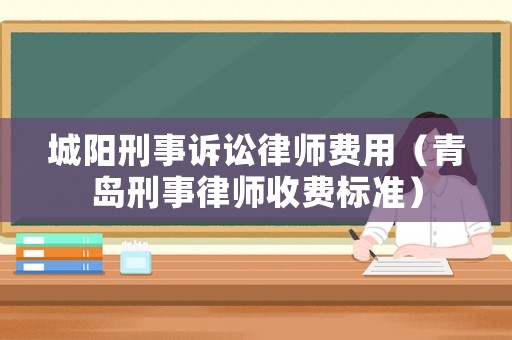 城陽刑事訴訟律師費(fèi)用（青島刑事律師收費(fèi)標(biāo)準(zhǔn)）