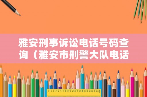雅安刑事訴訟電話號(hào)碼查詢（雅安市刑警大隊(duì)電話）