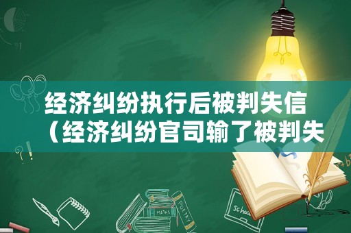 經(jīng)濟(jì)糾紛執(zhí)行后被判失信（經(jīng)濟(jì)糾紛官司輸了被判失信）