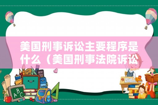 美國刑事訴訟主要程序是什么（美國刑事法院訴訟程序）