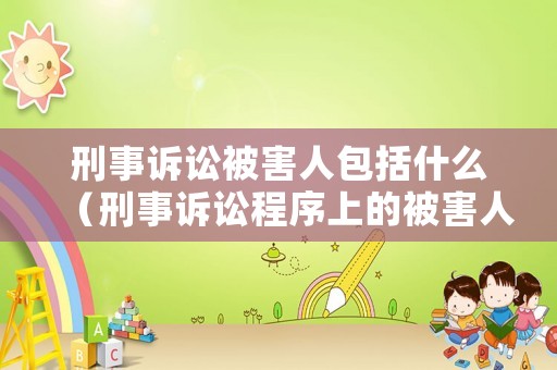 刑事訴訟被害人包括什么（刑事訴訟程序上的被害人）