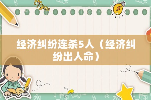 經濟糾紛連殺5人（經濟糾紛出人命）