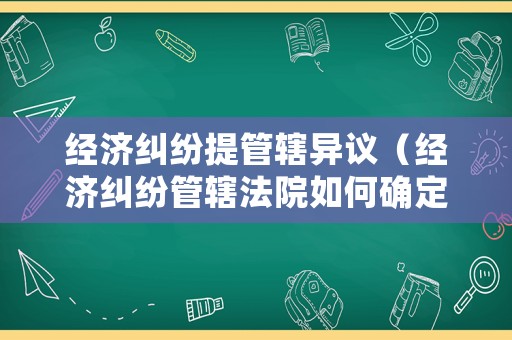 經(jīng)濟(jì)糾紛提管轄異議（經(jīng)濟(jì)糾紛管轄法院如何確定）