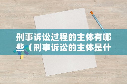 刑事訴訟過程的主體有哪些（刑事訴訟的主體是什么）