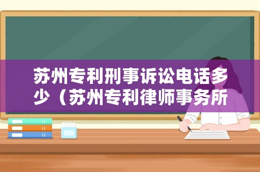 蘇州專利刑事訴訟電話多少（蘇州專利律師事務所）