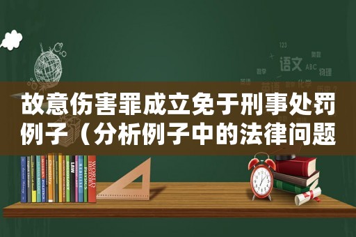 故意傷害罪成立免于刑事處罰例子（分析例子中的法律問題）