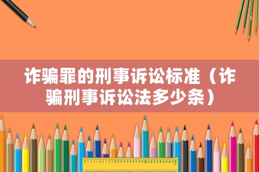 詐騙罪的刑事訴訟標準（詐騙刑事訴訟法多少條）