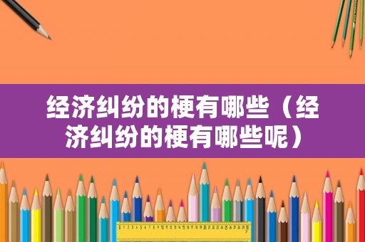 經濟糾紛的梗有哪些（經濟糾紛的梗有哪些呢）
