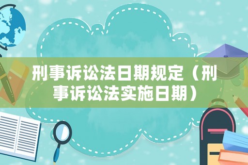 刑事訴訟法日期規(guī)定（刑事訴訟法實(shí)施日期）