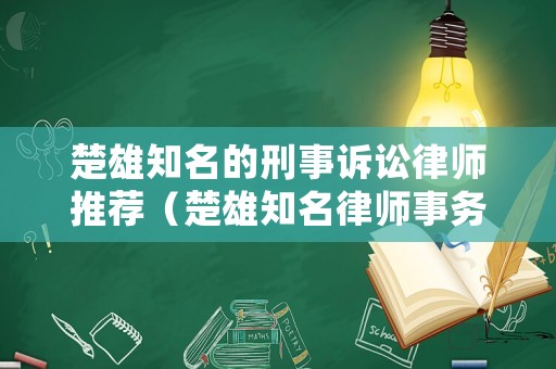 楚雄知名的刑事訴訟律師推薦（楚雄知名律師事務(wù)所）