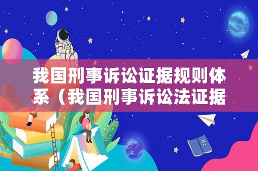 我國刑事訴訟證據規則體系（我國刑事訴訟法證據種類）
