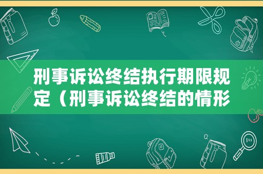 刑事訴訟終結(jié)執(zhí)行期限規(guī)定（刑事訴訟終結(jié)的情形）