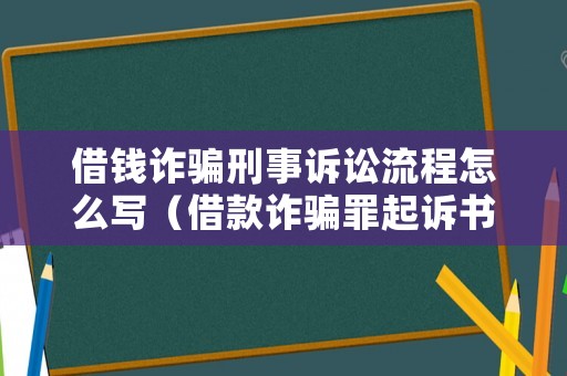 借錢詐騙刑事訴訟流程怎么寫（借款詐騙罪起訴書樣本）