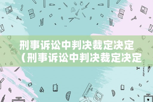 刑事訴訟中判決裁定決定（刑事訴訟中判決裁定決定有效嗎）