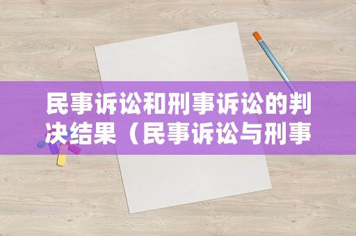 民事訴訟和刑事訴訟的判決結果（民事訴訟與刑事訴訟的區別有哪些?）