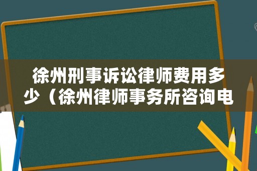 徐州刑事訴訟律師費用多少（徐州律師事務所咨詢電話）