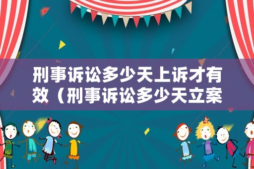 刑事訴訟多少天上訴才有效（刑事訴訟多少天立案）